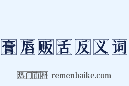 膏唇贩舌反义词是什么意思的图片